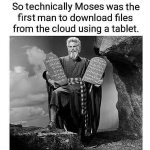 “Technically, Moses was the first person to download files from the cloud using a tablet.”